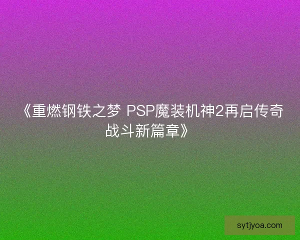 《重燃钢铁之梦 PSP魔装机神2再启传奇战斗新篇章》 《重燃钢铁之梦 PSP魔装机神2再启传奇战斗新篇章》