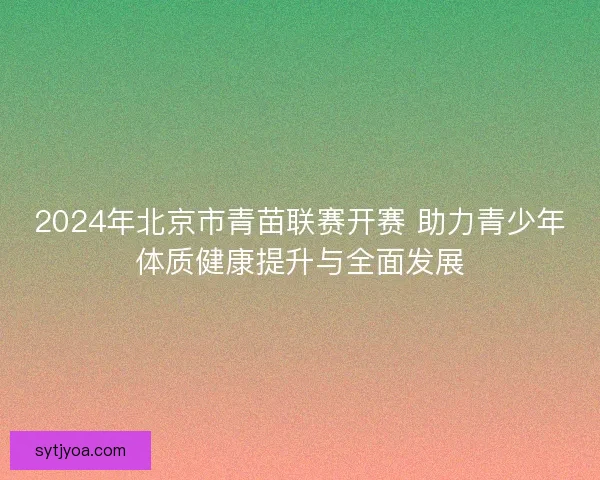 2024年北京市青苗联赛开赛 助力青少年体质健康提升与全面发展