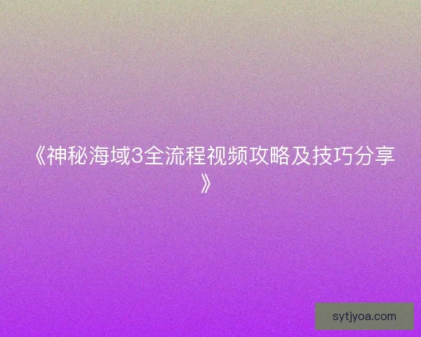 《神秘海域3全流程视频攻略及技巧分享》