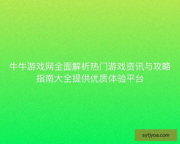 牛牛游戏网全面解析热门游戏资讯与攻略指南大全提供优质体验平台 牛牛游戏网全面解析热门游戏资讯与攻略指南大全提供优质体验平台
