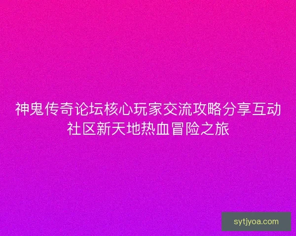 神鬼传奇论坛核心玩家交流攻略分享互动社区新天地热血冒险之旅
