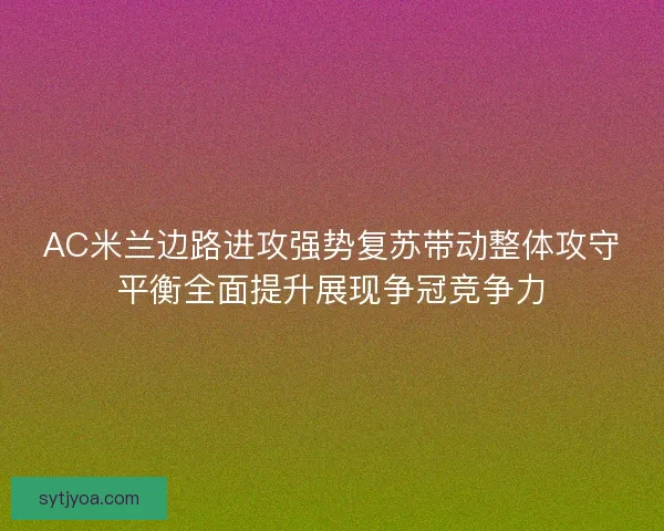 AC米兰边路进攻强势复苏带动整体攻守平衡全面提升展现争冠竞争力 AC米兰边路进攻强势复苏带动整体攻守平衡全面提升展现争冠竞争力