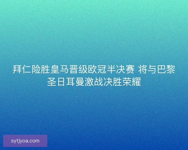 拜仁险胜皇马晋级欧冠半决赛 将与巴黎圣日耳曼激战决胜荣耀