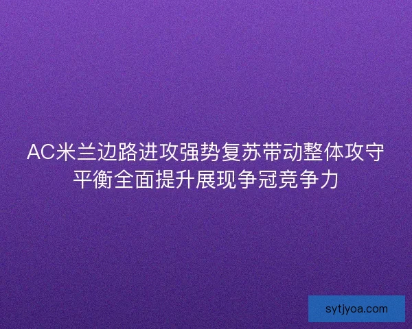 AC米兰边路进攻强势复苏带动整体攻守平衡全面提升展现争冠竞争力 AC米兰边路进攻强势复苏带动整体攻守平衡全面提升展现争冠竞争力