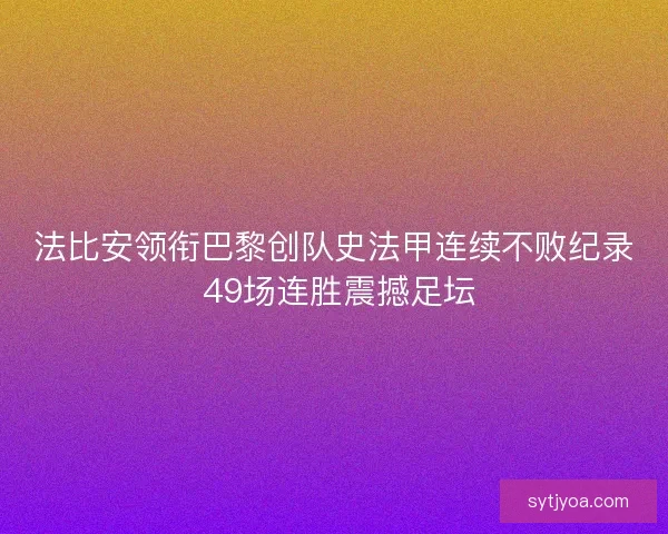 法比安领衔巴黎创队史法甲连续不败纪录 49场连胜震撼足坛 法比安领衔巴黎创队史法甲连续不败纪录 49场连胜震撼足坛